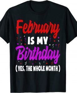 February Is My Birthday The Whole Month February Birthday Uniex Shirt