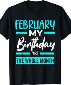 February Is My Birthday The Whole Month January Birthday Gift Shirt