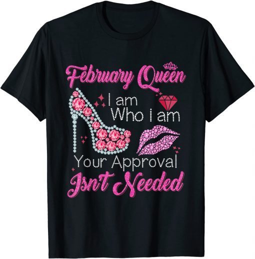 February Queen I Am Who I Am Your Approval Isn't Needed Classic Shirt