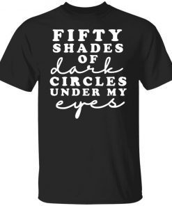 Fifty Shades Of Dark Circle Under My Eyes Gift Shirt