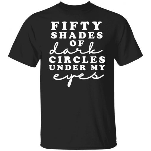 Fifty Shades Of Dark Circle Under My Eyes Gift Shirt