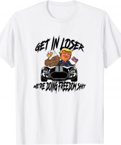 Get in Loser We're Doing Freedom Shit Trump Supporter Unisex Shirt