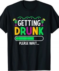Getting Drunk Please Wait - Mardi Gras Party Beer Wine Lover Gift Shirt