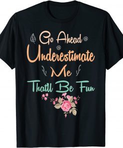 Go Ahead Underestimate Me That'll Be Fun Limited Shirt