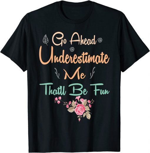 Go Ahead Underestimate Me That'll Be Fun Limited Shirt