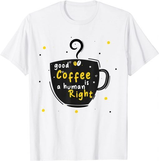 Good Coffee Is A Human Right Limited Shirt