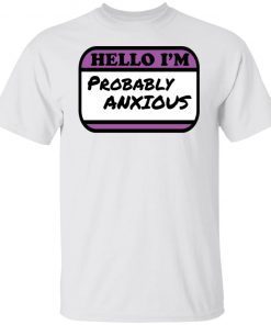 Hello I’m Probably Anxious Gift shirt