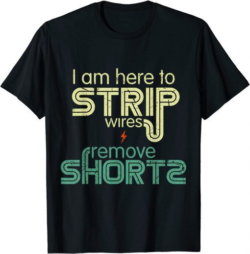 I Am Here to Strip Wires and Remove Shorts Classic Shirt