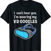 I Can't Hear You I'm Wearing My VR Goggles for Gamer 2022 Shirt