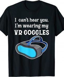 I Can't Hear You I'm Wearing My VR Goggles for Gamer 2022 Shirt