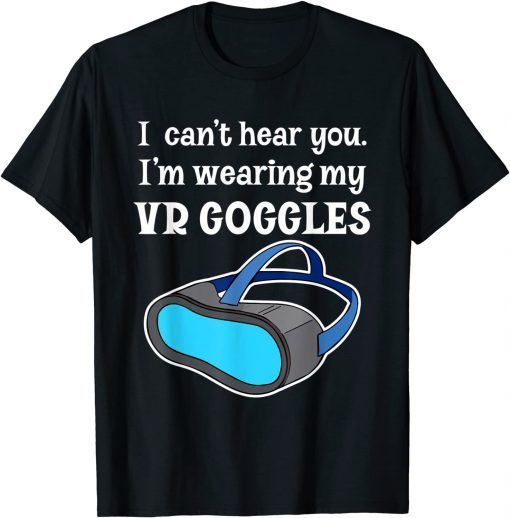 I Can't Hear You I'm Wearing My VR Goggles for Gamer 2022 Shirt