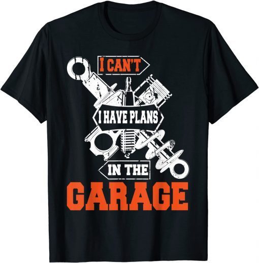 I Cant I Have Plans In The Garage Car Mechanic Gift Shirt