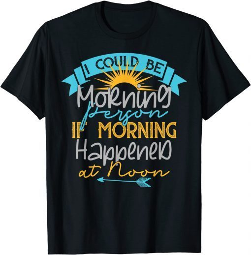 I Could Be A Morning Person If Morning Happened Around Noon Gift Shirt