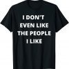I Don't Even Like The People I Like Limited Shirt