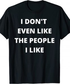 I Don't Even Like The People I Like Limited Shirt