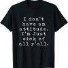 I Don't Have An Attitude I'm Just Sick Of All Y'all Classic Shirt