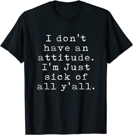 I Don't Have An Attitude I'm Just Sick Of All Y'all Classic Shirt