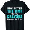 I Don't Have The Time Or The Crayons, Sarcastic Indifferent Limited Shirt