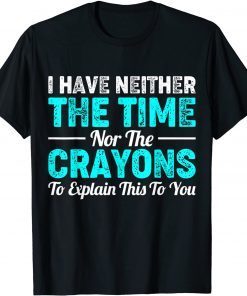 I Don't Have The Time Or The Crayons, Sarcastic Indifferent Limited Shirt