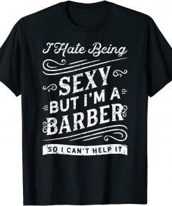 I Hate Beings Sexy But I'm A Barber So I Can't Help It Classic Shirt