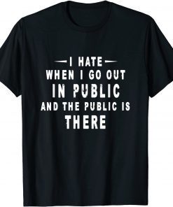 I Hate It When I Go Out In Public And The Public Is There Limited Shirt