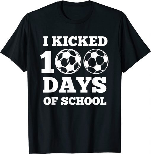 I Kicked 100 Days Of School Soccer 100th Day Gift Shirt