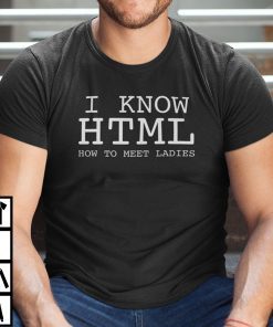 I Know HTML How To Meet Ladies Limited Shirt