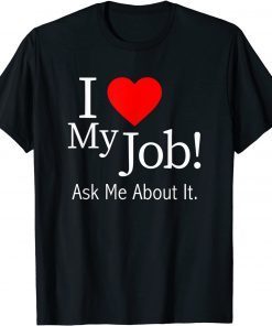 I Love My Job Ask Me About It Gift Shirt