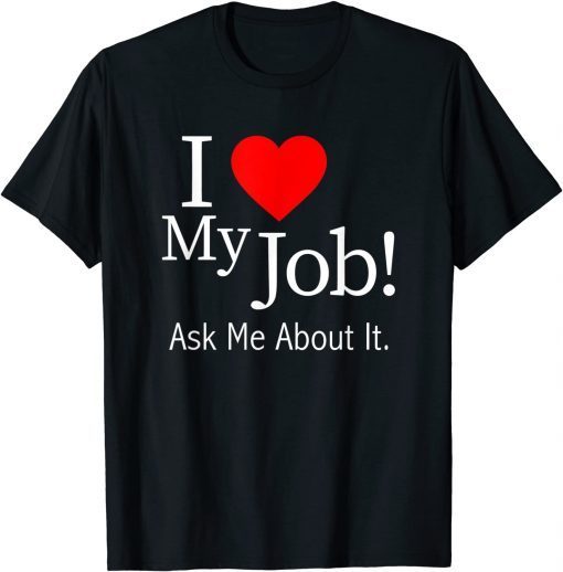 I Love My Job Ask Me About It Gift Shirt