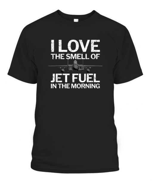 I Love the Smell of Jet Fuel in the Morning with F15 Jet Gift Shirt