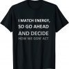 I Match Energy So Go Ahead And Decide How We Gon' ACT Limited Shirts