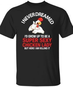 I Never Dreamed I’d Grow Up To Be A Super Sexy Chicken Lady Gift Shirt