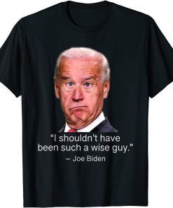 I Shouldn't Have Been Such A Wise Guy Anti Joe Biden Classic T-Shirt