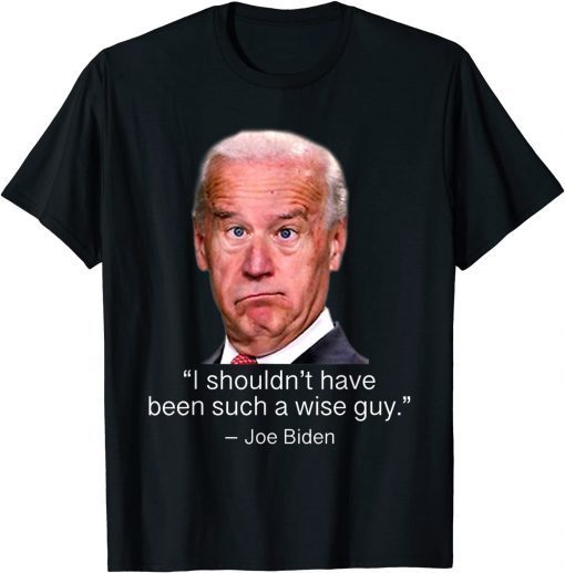 I Shouldn't Have Been Such A Wise Guy Anti Joe Biden Classic T-Shirt