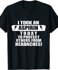 I Took An Aspirin Today To Protect Others From Headaches Gift Shirt