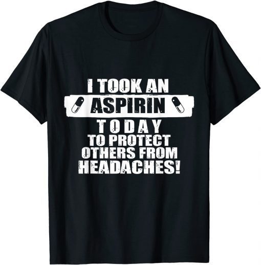 I Took An Aspirin Today To Protect Others From Headaches Gift Shirt