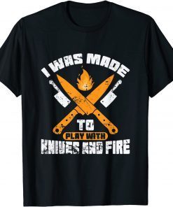 I Was Made To Play With Knives and Fire Kitchen Gift Shirt