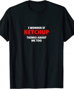 I Wonder If Ketchup Thinks About Me Too Limited Shirt