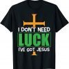 I don’t need Luck I have Jesus Patricks Gift Shirt