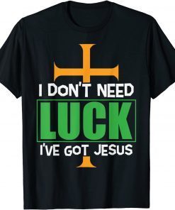 I don’t need Luck I have Jesus Patricks Gift Shirt