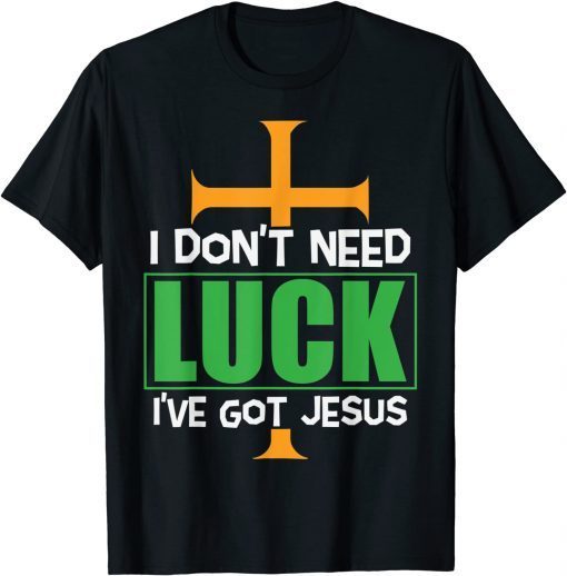 I don’t need Luck I have Jesus Patricks Gift Shirt