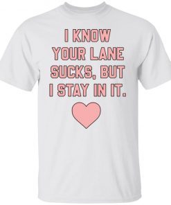 I know your lane sucks but i stay in it Unisex Shirt