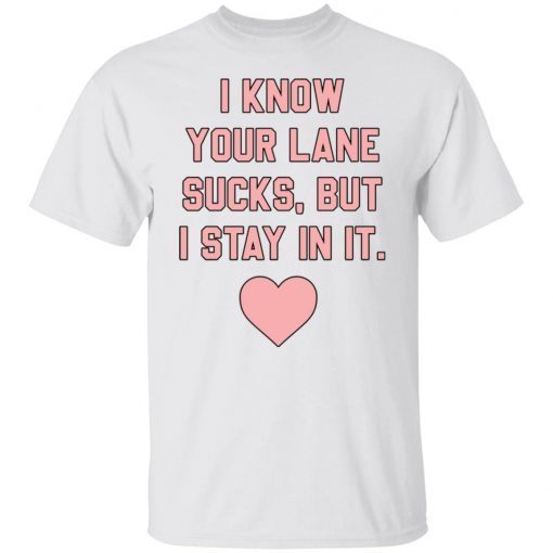 I know your lane sucks but i stay in it Unisex Shirt