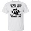 I Work Hard So My Dog Can Have A Better Life Limited shirt