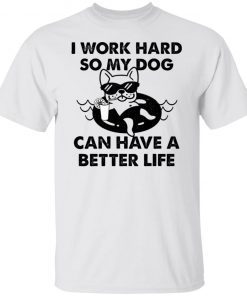 I Work Hard So My Dog Can Have A Better Life Limited shirt