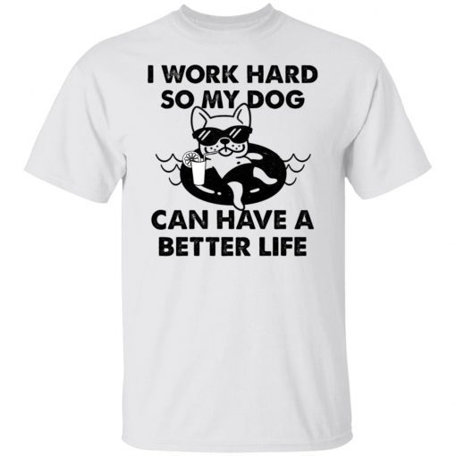 I Work Hard So My Dog Can Have A Better Life Limited shirt