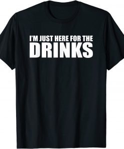 I’M JUST HERE FOR THE DRINKS Gift Shirt