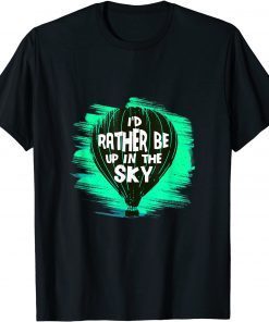 I'd rather be up in the Sky Hot Air Balloon T-Shirt