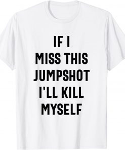 If I Miss This Jumpshot I'll Kill Myself Classic T-Shirt