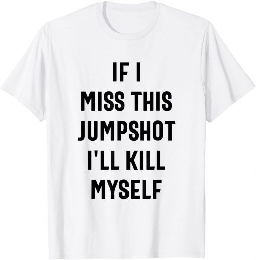 If I Miss This Jumpshot I'll Kill Myself Classic T-Shirt